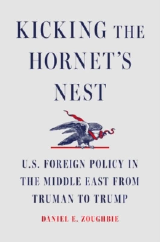 Kicking the Hornet's Nest : U.S. Foreign Policy in the Middle East from Truman to Trump Hardback