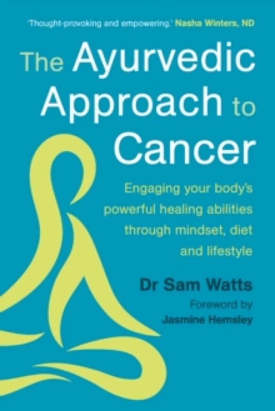 The Ayurvedic Approach to Cancer : Engaging your bodys powerful healing abilities through mindset, diet and lifestyle Paperback / softback