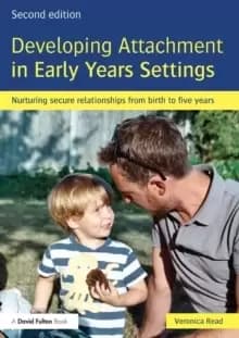 Developing Attachment in Early Years Settings : Nurturing secure relationships from birth to five years