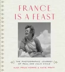 France is a Feast : The Photographic Journey of Paul and Julia Child
