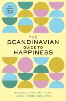The Scandinavian Guide to Happiness : The Nordic Art of Happy & Balanced Living with Fika, Lagom, Hygge, and More!