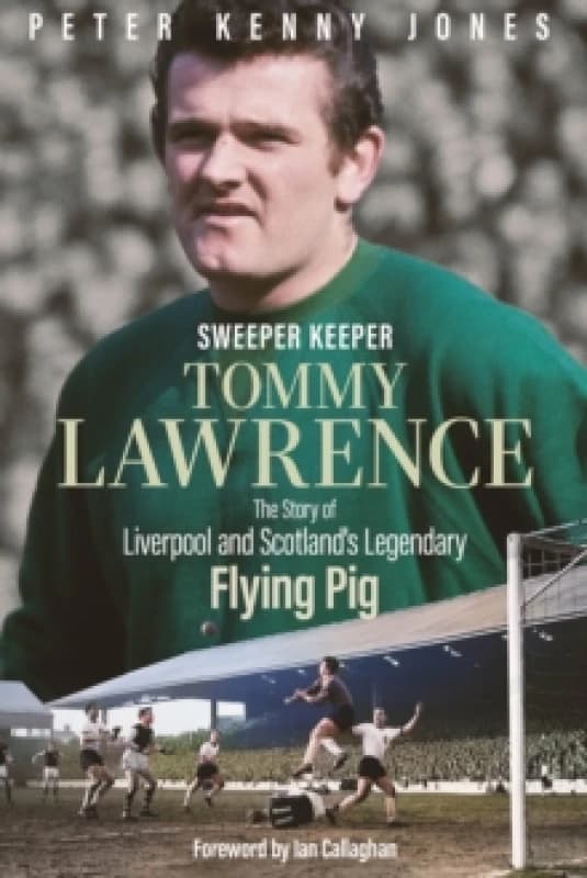 Sweeper Keeper : The Story of Tommy Lawrence, Scotland and Liverpool's Legendary Flying Pig Hardback