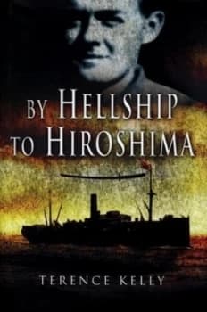 By Hellship to Hiroshima by Terence Kelly and Terence Kelly Hardback
