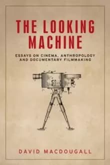 The Looking Machine : Essays on Cinema, Anthropology and Documentary Filmmaking
