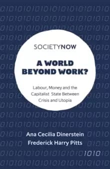 A World Beyond Work? Labour, Money and the Capitalist State Between Crisis and Utopia