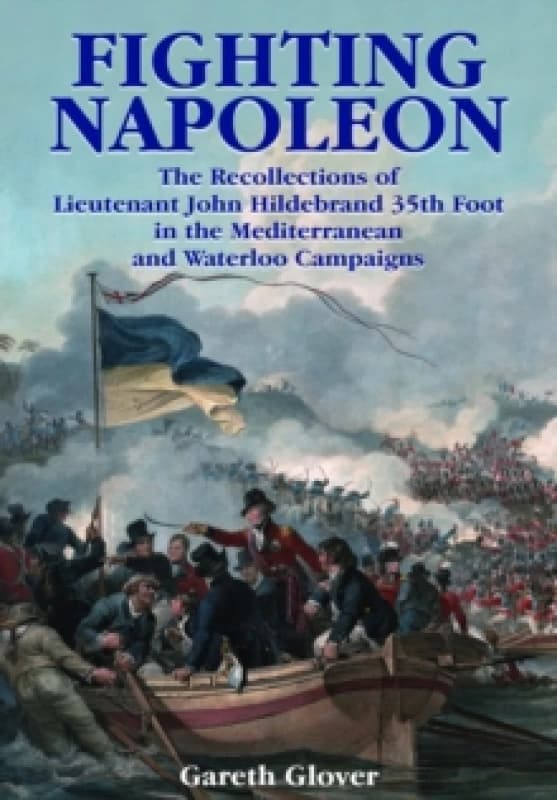Fighting Napoleon : The Recollections of Lieutenant John Hildebrand 35th Foot in the Mediterranean and Waterloo Campaigns Paperback / softback