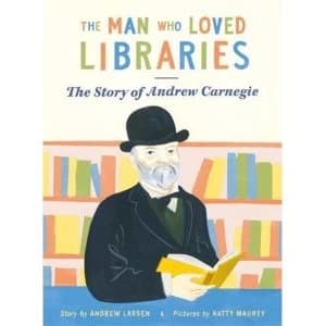 The Man Who Loved Libraries The Story of Andrew Carnegie Paperback / softback 2018