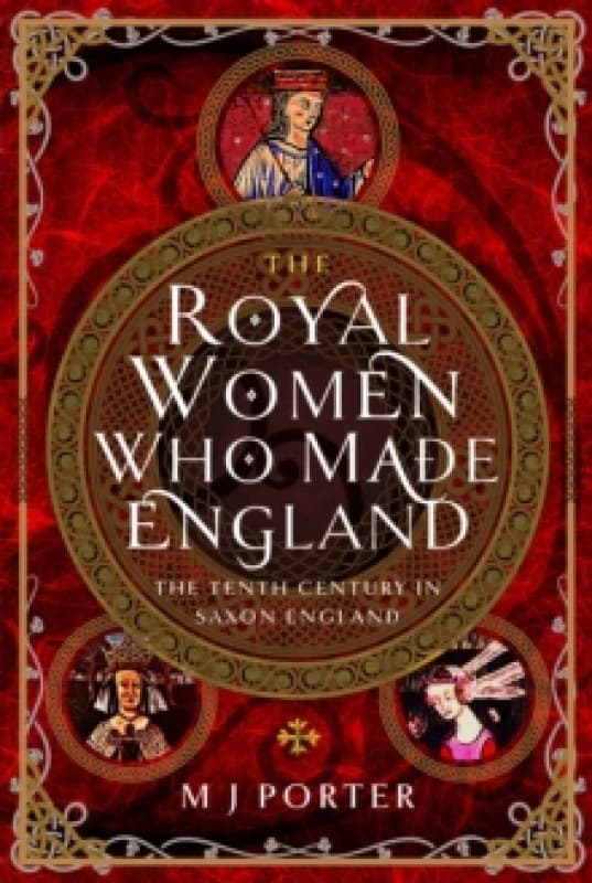 The Royal Women Who Made England : The Tenth Century in Saxon England Hardback