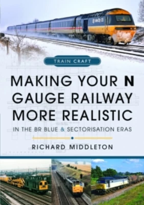 Making Your N Gauge Railway More Realistic : In the BR Blue and Sectorisation Eras Hardback