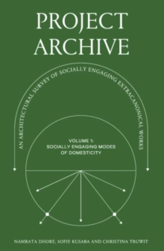 Project Archive : An Architectural Survey of Socially Engaging Extracanonical Works: Volume 1: Socially Engaging Forms of Domesticity Paperback / soft