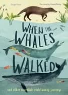 when the whales walked and other incredible evolutionary journeys
