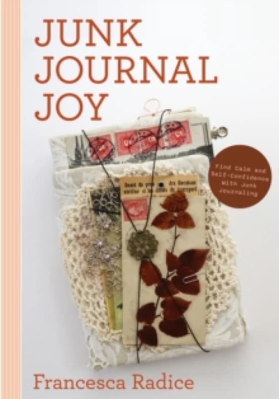 Junk Journal Joy : Find Calm and Self-Confidence with Junk Journaling Paperback / softback