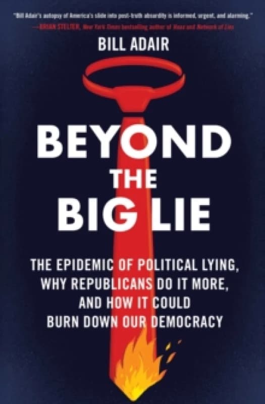 Beyond the Big Lie : The Epidemic of Political Lying, Why Republicans Do It More, and How It Could Burn Down Our Democracy Paperback / softback