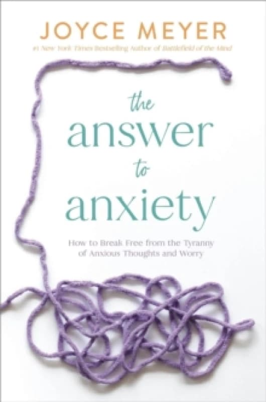 The Answer to Anxiety : How to Break Free from the Tyranny of Anxious Thoughts and Worry Paperback / softback