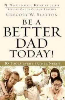 Be a Better Dad Today by Gregory W. Slayton