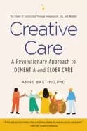 creative care a revolutionary approach to dementia and elder care