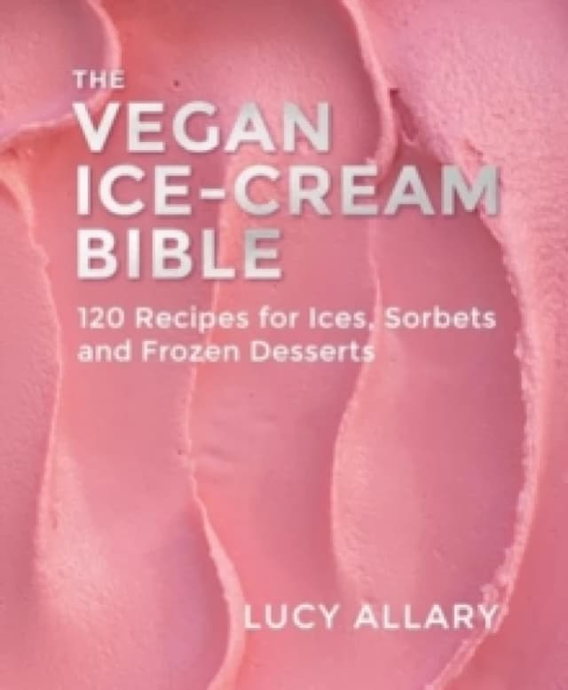 The Vegan Ice Cream Bible : 120 Recipes for Ices, Sorbets and Frozen Desserts Hardback