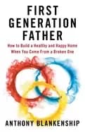 first generation father how to build a healthy and happy home when you come