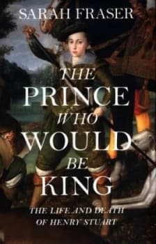 The Prince Who Would Be King by Sarah Fraser Hardback