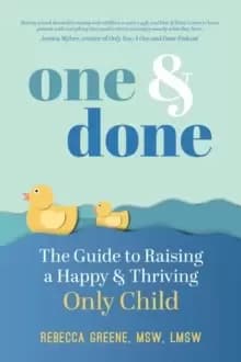 One and Done : The Guide to Raising a Happy and Thriving Only Child