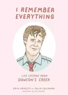 I Remember Everything : Life Lessons from Dawsons Creek