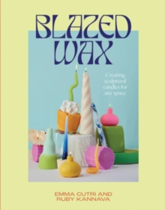 Blazed Wax : Creating Sculptural Candles For Any Space Paperback / softback