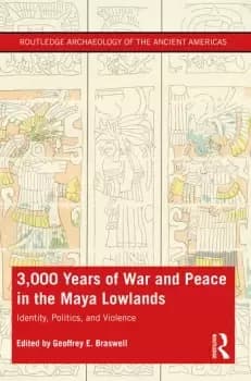 3 000 Years of War and Peace in the Maya LowlandsIdentity Politics and Violence