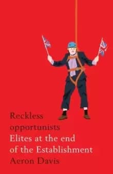 Reckless Opportunists : Elites at the End of the Establishment