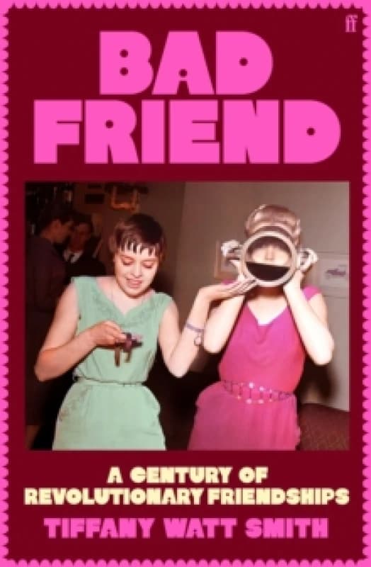 Bad Friend : A Century of Revolutionary Friendships Hardback