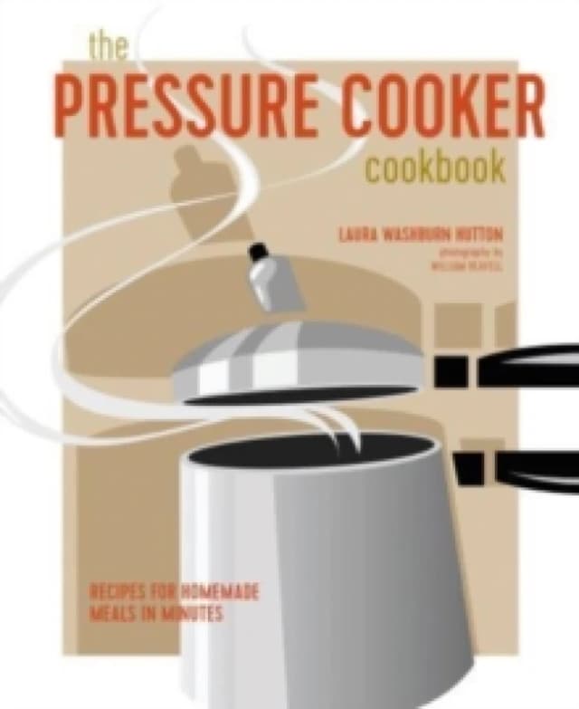 The Pressure Cooker Cookbook : Recipes for Homemade Meals in Minutes Hardback