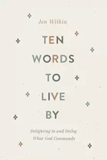 Ten Words to Live By : Delighting in and Doing What God Commands