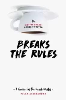 The Coffee Break Screenwriter...Breaks the Rules : A Guide for the Rebel Writer