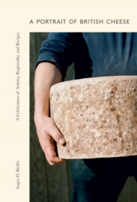 A Portrait of British Cheese : A Celebration of Artistry, Regionality and Recipes Hardback