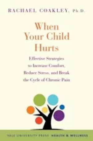 when your child hurts effective strategies to increase comfort reduce stre