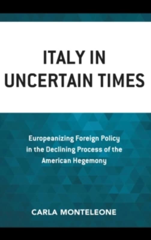 Italy in Uncertain Times : Europeanizing Foreign Policy in the Declining Process of the American Hegemony Paperback / softback