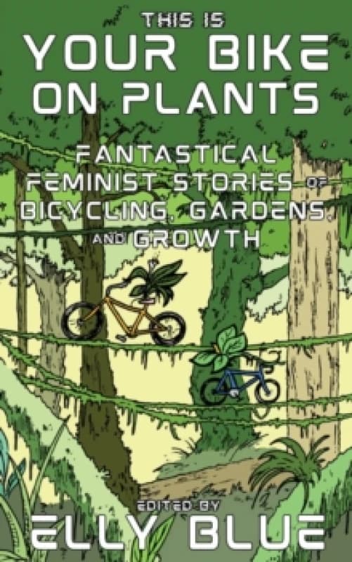 This Is Your Bike on Plants : Fantastical Feminist Stories of Bicycling, Gardens, and Growth Paperback / softback