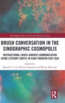 Brush Conversation in the Sinographic Cosmopolis : Interactional Cross-border Communication using Literary Sinitic in Early Modern East Asia