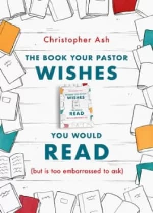 The Book Your Pastor Wishes You Would Read by Christopher Ash