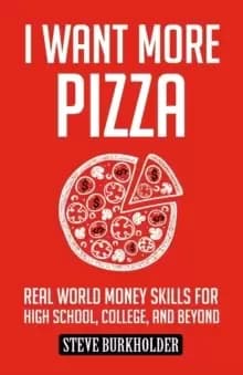 I Want More Pizza : Real World Money Skills for High School, College, and Beyond