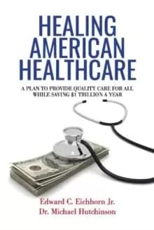 Healing American Healthcare : A Plan to Provide Quality Care for All, While Saving $1 Trillion a Year