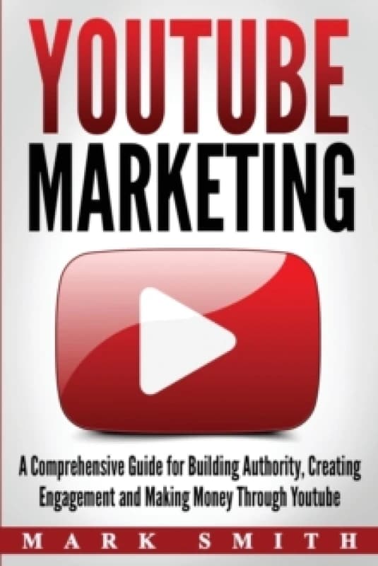 YouTube Marketing : A Comprehensive Guide for Building Authority, Creating Engagement and Making Money Through Youtube Paperback / softback
