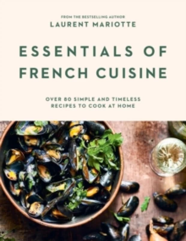 Essentials of French Cuisine : Over 80 Simple and Timeless Recipes to Cook at Home Hardback