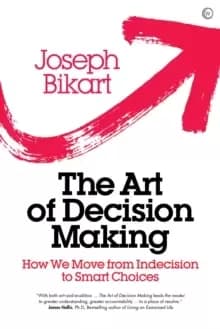 The Art of Decision Making : How we Move from Indecision to Smart Choices