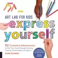 art lab for kids express yourself 52 creative adventures to find your voice