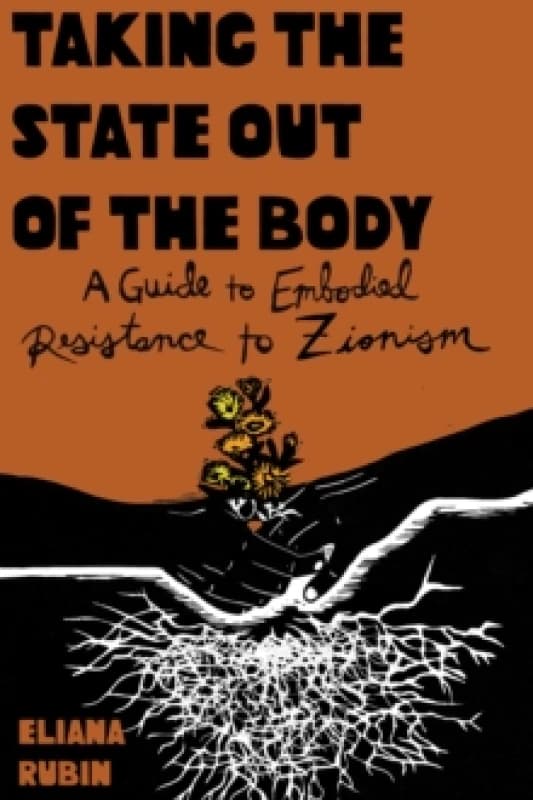 Taking the State Out of the Body : A Guide to Embodied Resistance to Zionism Paperback / softback