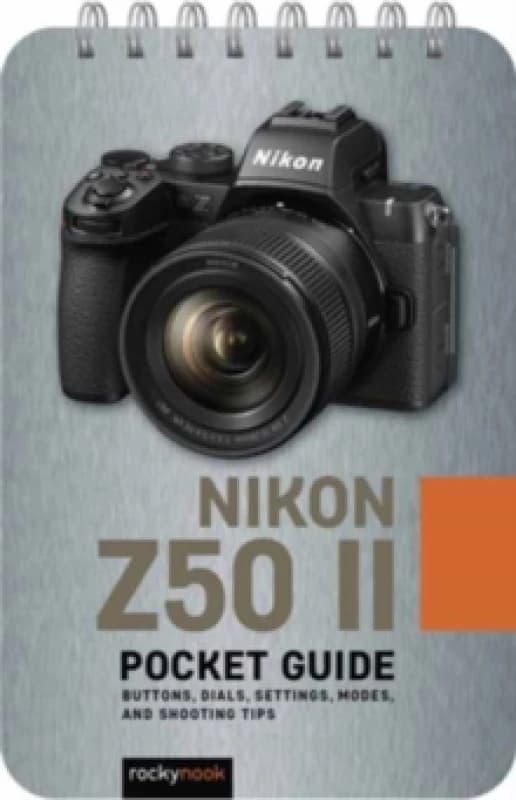The Nikon Z50 II:PocketGuide : Buttons, Dials, Settings, Modes, and Shooting Tips Spiral bound