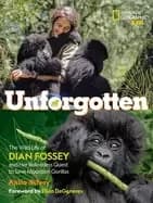 unforgotten the wild life of dian fossey and her relentless quest to save m