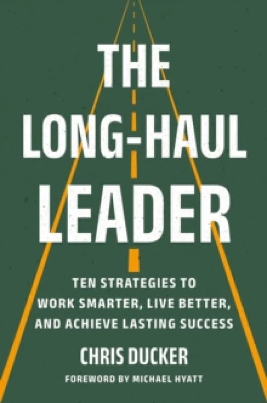 The Long-Haul Leader : Ten Strategies to Work Smarter, Live Better, and Achieve Lasting Success Hardback