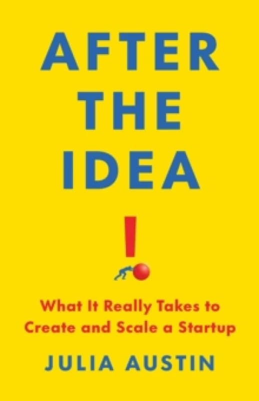 After the Idea : What It Really Takes to Create and Scale a Start-Up Hardback