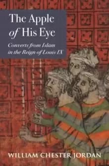 The Apple of His Eye : Converts from Islam in the Reign of Louis IX